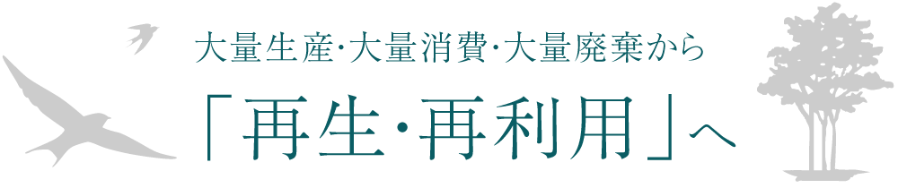 大量生産・大量消費・大量廃棄から「再生・再利用」へ